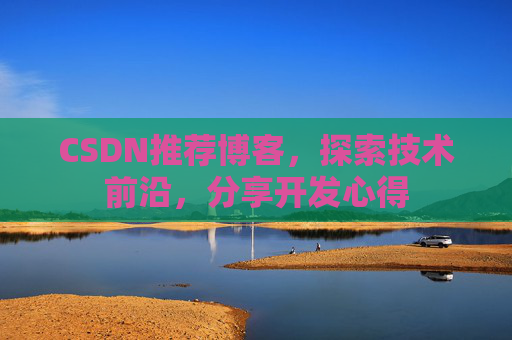 CSDN推荐博客，探索技术前沿，分享开发心得
